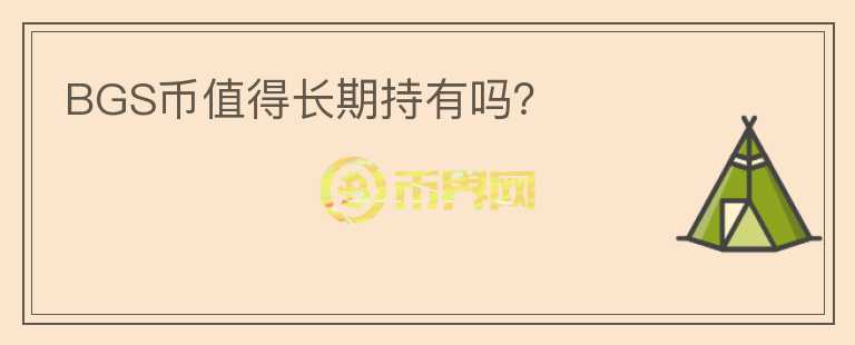 BGS幣值得長(zhǎng)期持有嗎？