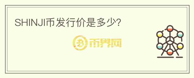 SHINJI幣發(fā)行價是多少？