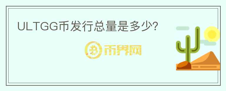 ULTGG幣發(fā)行總量是多少？