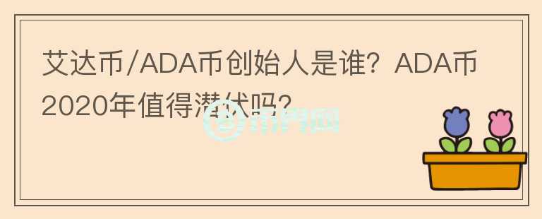 艾達(dá)幣/ADA幣創(chuàng)始人是誰？ADA幣2020年值得潛伏嗎？