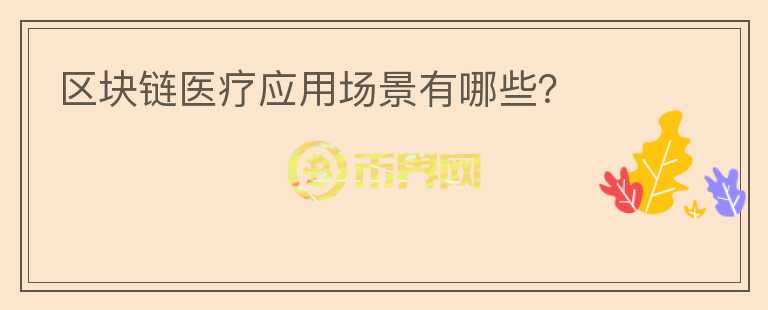 區(qū)塊鏈醫(yī)療應用場景有哪些？