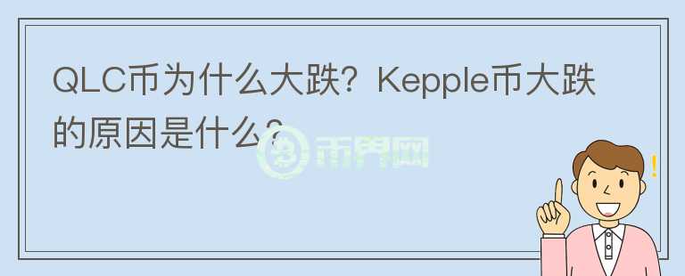 QLC幣為什么大跌？Kepple幣大跌的原因是什么？