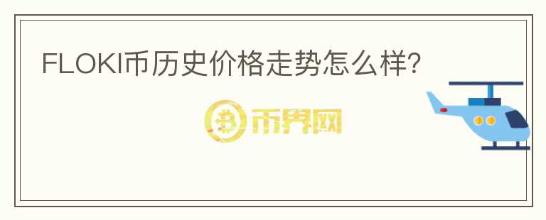 FLOKI幣歷史價(jià)格走勢(shì)怎么樣？