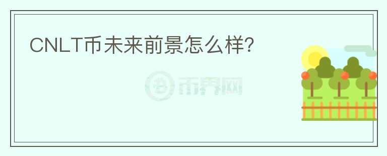 CNLT幣未來(lái)前景怎么樣？