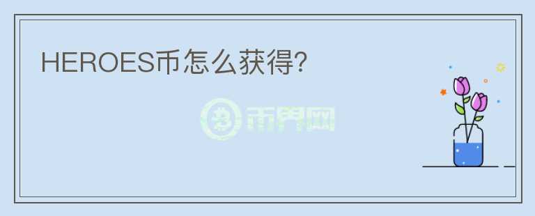 HEROES幣怎么獲得？