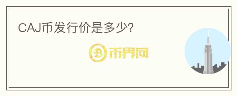 CAJ幣發(fā)行價是多少？