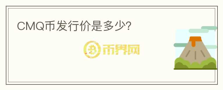 CMQ幣發(fā)行價(jià)是多少？