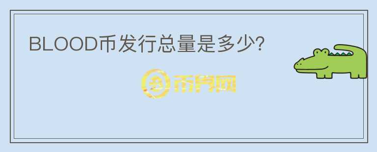 BLOOD幣發(fā)行總量是多少？