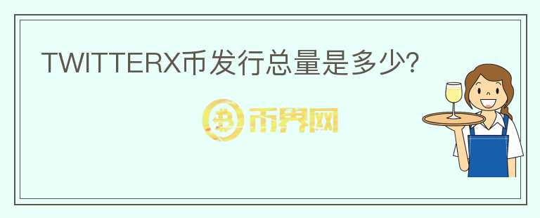 TWITTERX幣發(fā)行總量是多少？