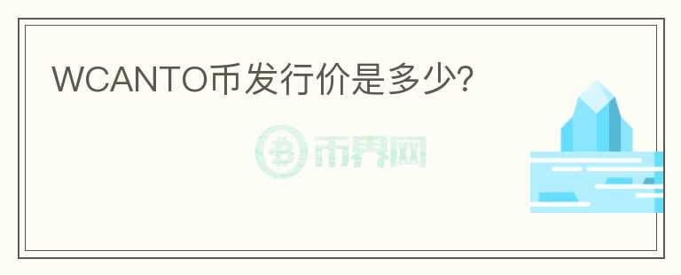WCANTO幣發(fā)行價是多少？