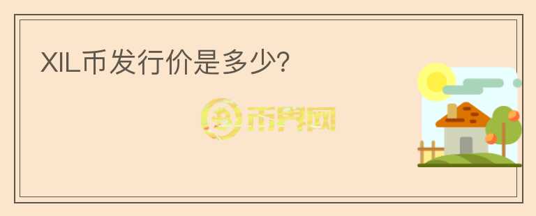 XIL幣發(fā)行價(jià)是多少？