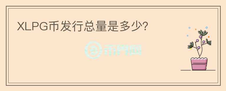 XLPG幣發(fā)行總量是多少？