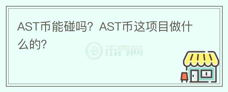AST幣能碰嗎？AST幣這項(xiàng)目做什么的？
