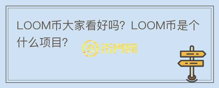 LOOM幣大家看好嗎？LOOM幣是個(gè)什么項(xiàng)目？