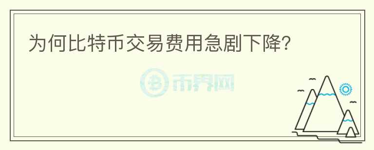 為何比特幣交易費(fèi)用急劇下降？