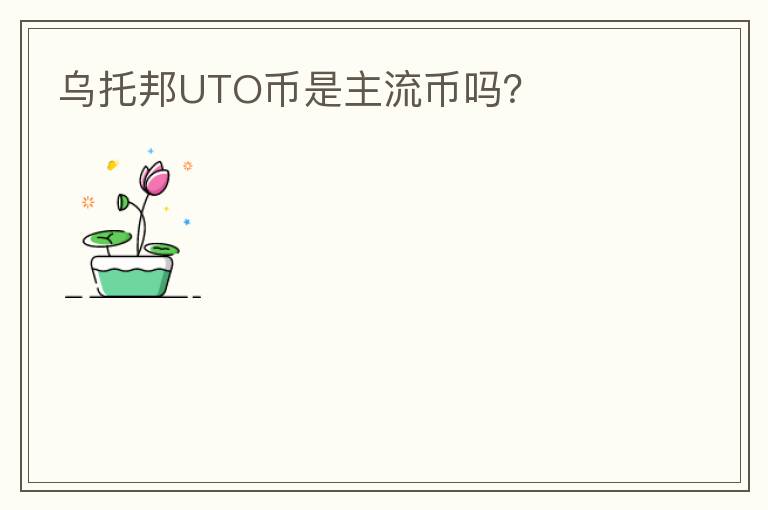 烏托邦UTO幣是主流幣嗎？