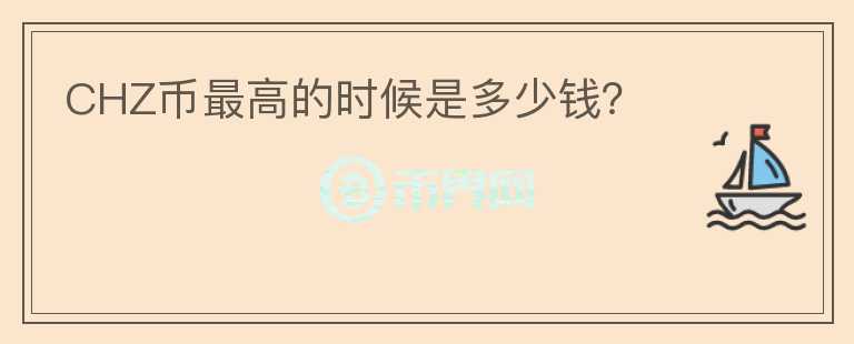 CHZ幣最高的時候是多少錢？