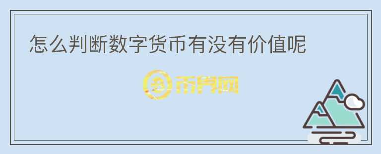 怎么判斷數(shù)字貨幣有沒有價值呢