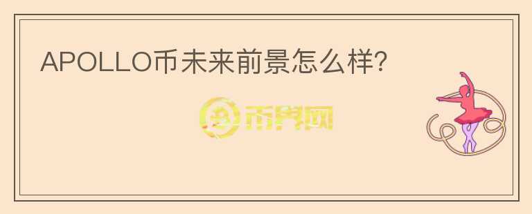 APOLLO幣未來前景怎么樣？