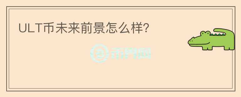 ULT幣未來前景怎么樣？