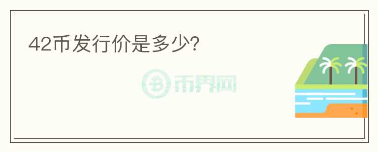 42幣發(fā)行價(jià)是多少？