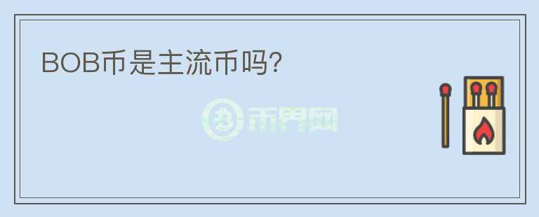 BOB幣是主流幣嗎？