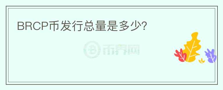 BRCP幣發(fā)行總量是多少？