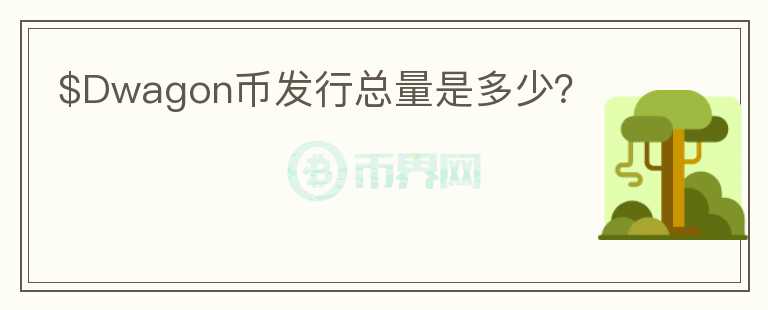 $Dwagon幣發(fā)行總量是多少？