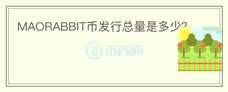 MAORABBIT幣發(fā)行總量是多少？