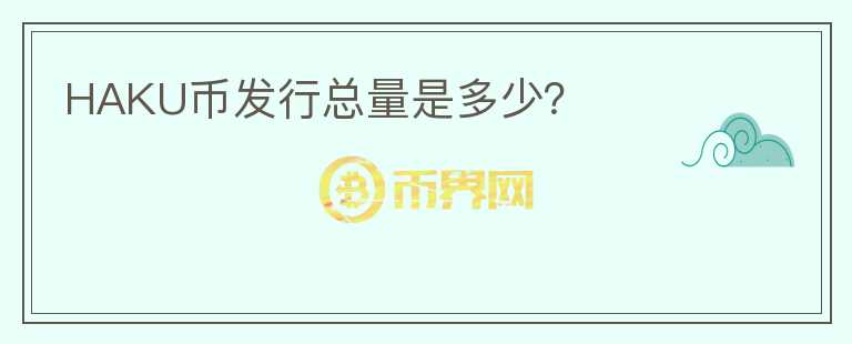 HAKU幣發(fā)行總量是多少？