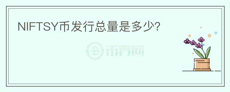 NIFTSY幣發(fā)行總量是多少？