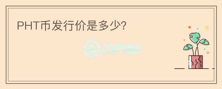 PHT幣發(fā)行價(jià)是多少？