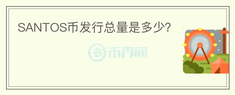 SANTOS幣發(fā)行總量是多少？
