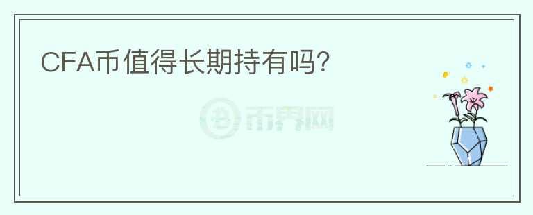 CFA幣值得長(zhǎng)期持有嗎？