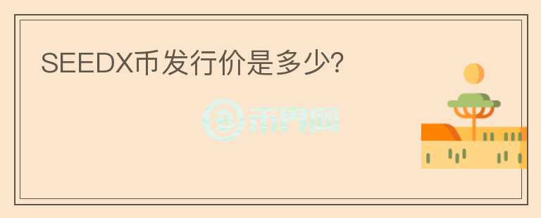 SEEDX幣發(fā)行價(jià)是多少？
