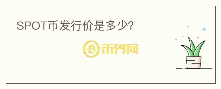 SPOT幣發(fā)行價(jià)是多少？