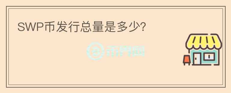 SWP幣發(fā)行總量是多少？