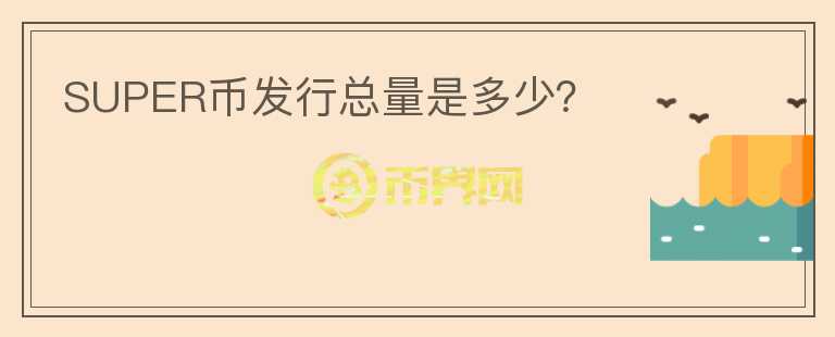 SUPER幣發(fā)行總量是多少？