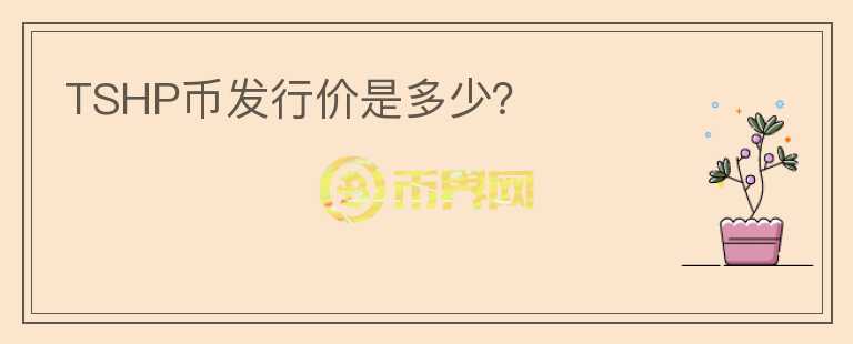 TSHP幣發(fā)行價(jià)是多少？