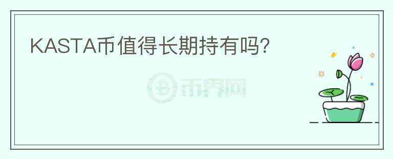 KASTA幣值得長(zhǎng)期持有嗎？