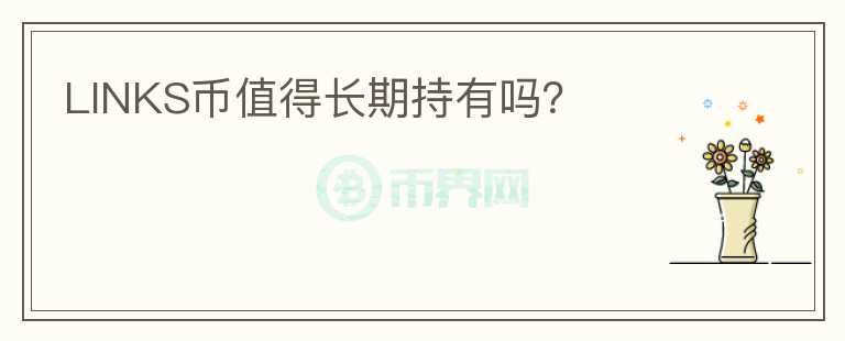 LINKS幣值得長(zhǎng)期持有嗎？