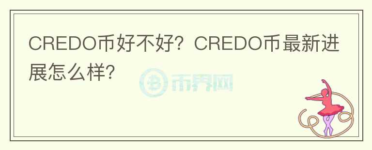 CREDO幣好不好？CREDO幣最新進(jìn)展怎么樣？