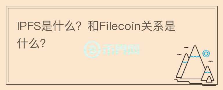 IPFS是什么？和Filecoin關(guān)系是什么？