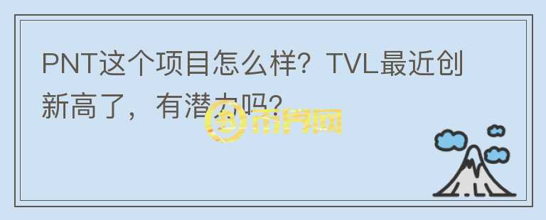 PNT這個項目怎么樣？TVL最近創(chuàng)新高了，有潛力嗎？