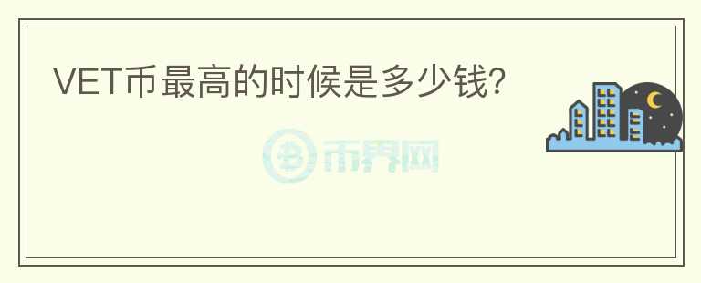 VET幣最高的時候是多少錢？