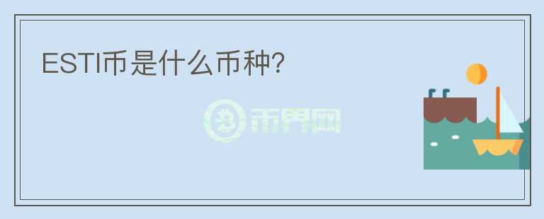 ESTI幣是什么幣種？