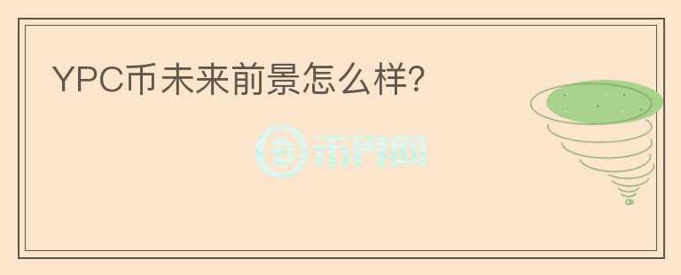 YPC幣未來前景怎么樣？