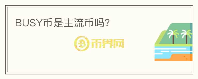 BUSY幣是主流幣嗎？