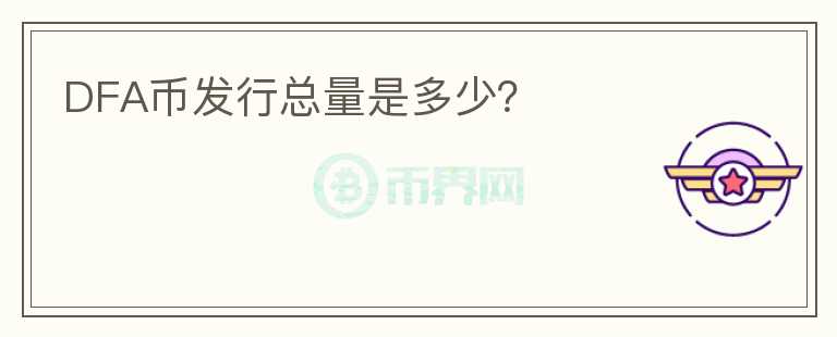 DFA幣發(fā)行總量是多少？