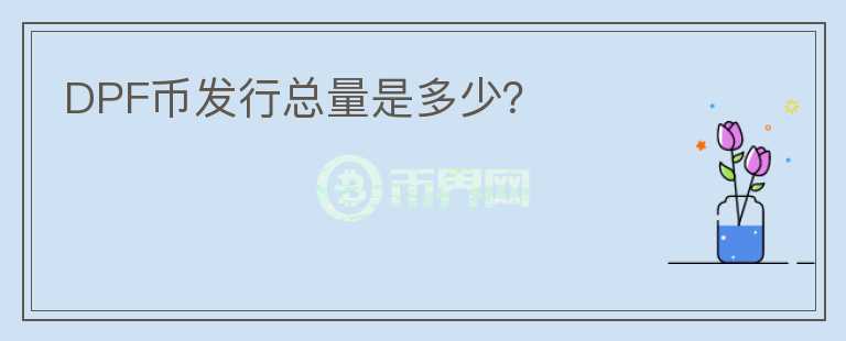 DPF幣發(fā)行總量是多少？